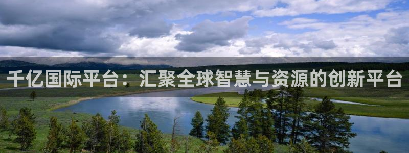 永盈welcome体育合法嘛：千亿国际平台：汇聚全球智慧与资源的创新平台