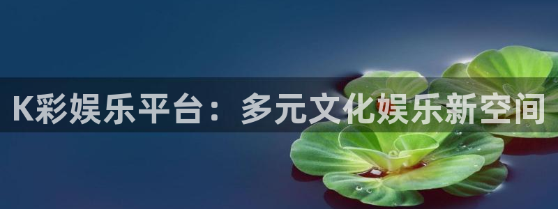 永盈welcome集团股票：K彩娱乐平台：多元文化娱乐新空间