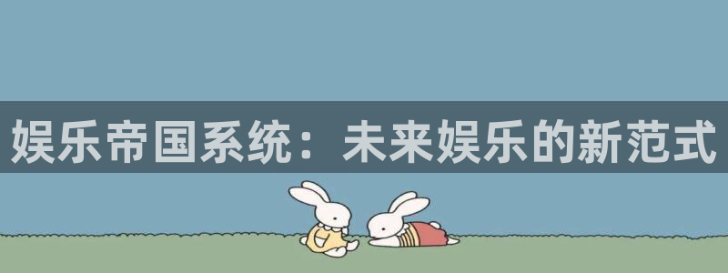 永盈welcome主管：娱乐帝国系统：未来娱乐的新范式