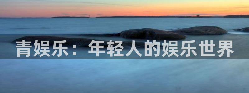 永盈welcome环保：青娱乐：年轻人的娱乐世界