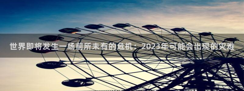 德国永盈welcome集团：世界即将发生一场前所未有的危机：2023年可能会出现