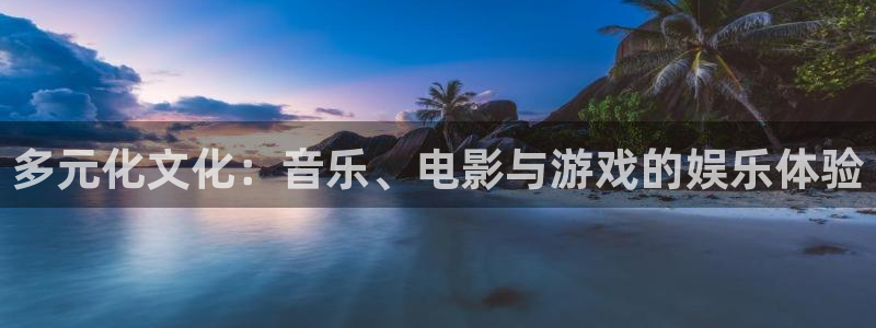 永盈welcome平台注册：多元化文化：音乐、电影与游戏的娱乐体验