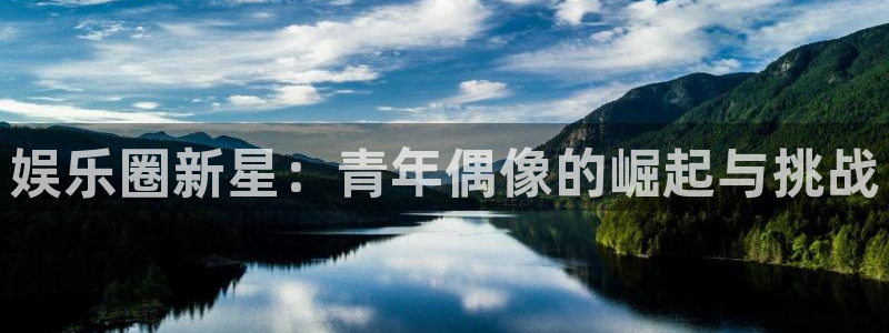 永盈welcome3：娱乐圈新星：青年偶像的崛起与挑战
