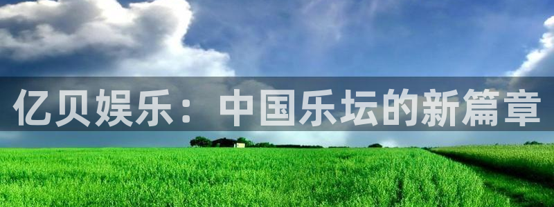 永盈welcome平台：亿贝娱乐：中国乐坛的新篇章