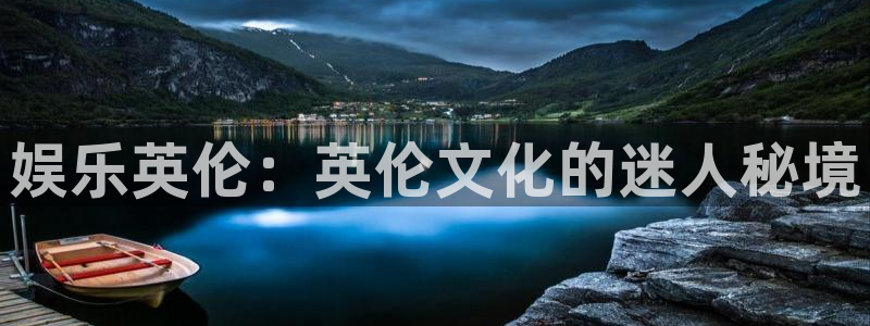 永盈welcome主管：娱乐英伦：英伦文化的迷人秘境