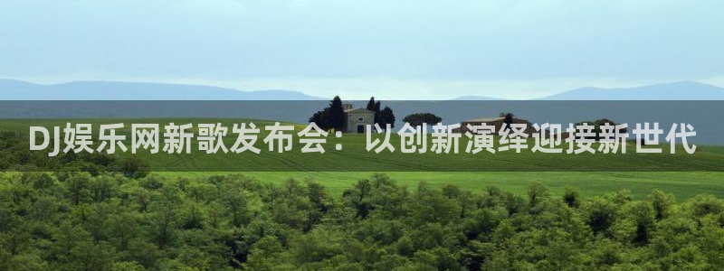 永盈welcome3平台注册：DJ娱乐网新歌发布会：以创新演绎迎接新世代