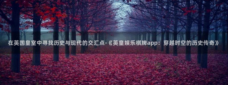 永盈welcome凯捷开号链接：在英国皇室中寻找历史与现代的交汇点-《英皇娱乐棋