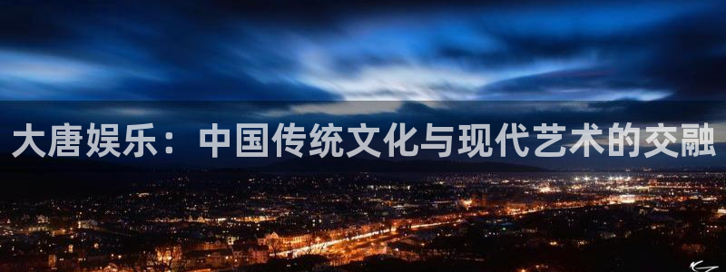 永盈welcome体育注册登录入口：大唐娱乐：中国传统文化与现代艺术的交融
