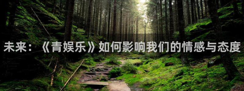 永盈welcome3官网登录：未来：《青娱乐》如何影响我们的情感与态度