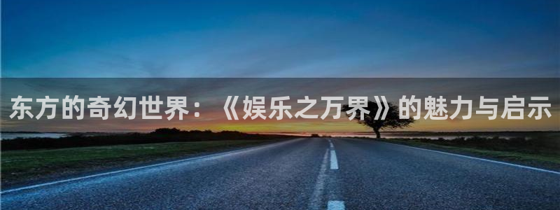 永盈welcome4官网：东方的奇幻世界：《娱乐之万界》的魅力与启示