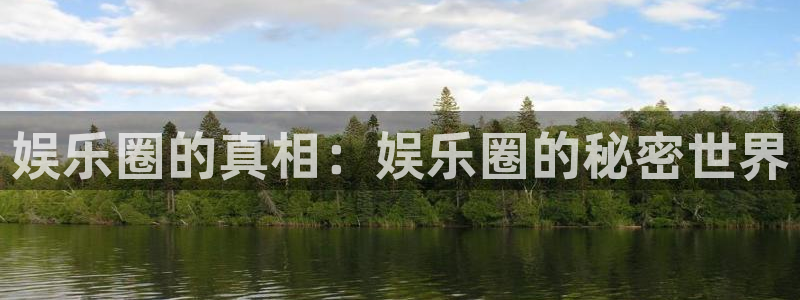 永盈welcome体育：娱乐圈的真相：娱乐圈的秘密世界