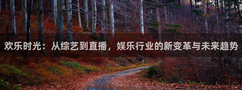 永盈welcome平台注册：欢乐时光：从综艺到直播，娱乐行业的新变革与未来趋势