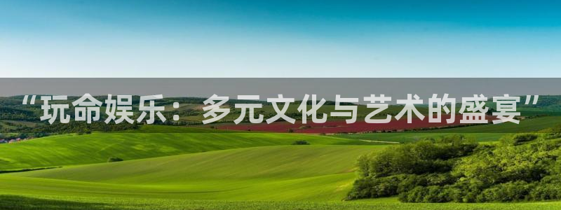 永盈welcome2代理注册：“玩命娱乐：多元文化与艺术的盛宴”